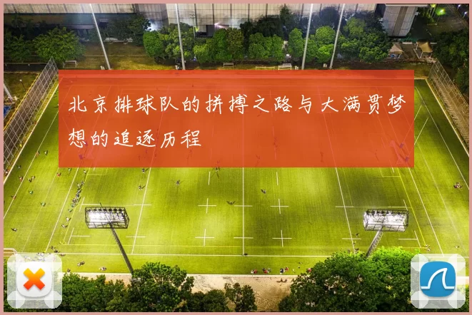 北京排球队的拼搏之路与大满贯梦想的追逐历程