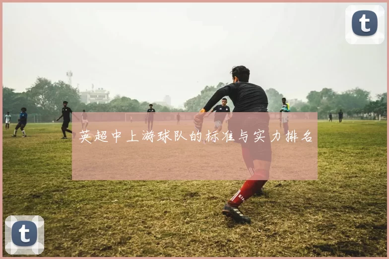 英超中上游球队的标准与实力排名