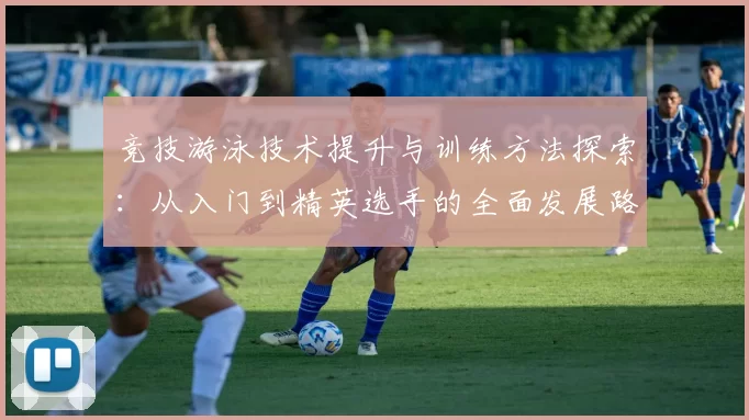 竞技游泳技术提升与训练方法探索：从入门到精英选手的全面发展路径