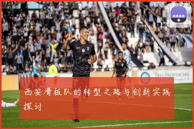 西安滑板队的转型之路与创新实践探讨