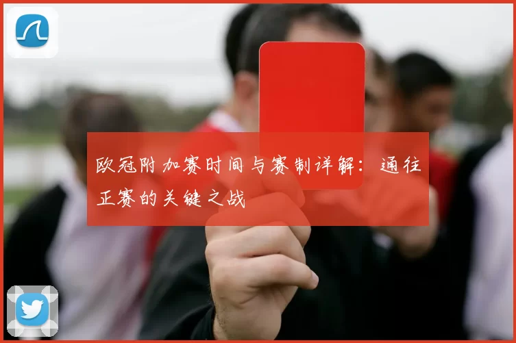 欧冠附加赛时间与赛制详解：通往正赛的关键之战