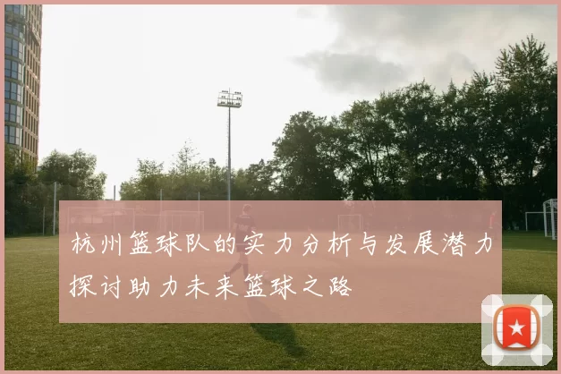 杭州篮球队的实力分析与发展潜力探讨助力未来篮球之路