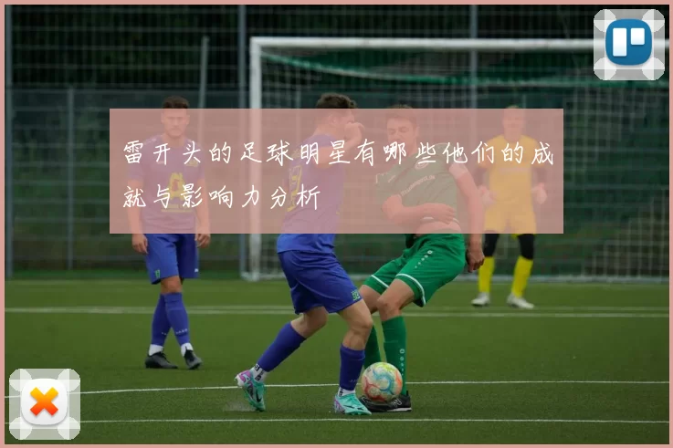 雷开头的足球明星有哪些他们的成就与影响力分析