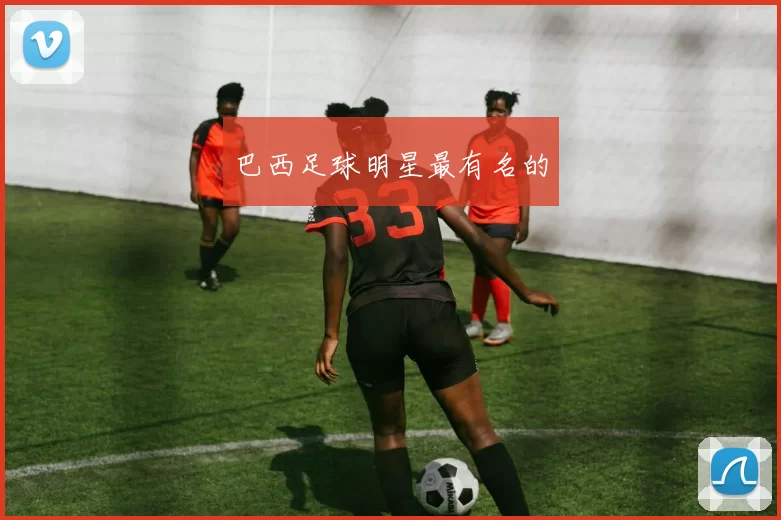 巴西足球明星最有名的