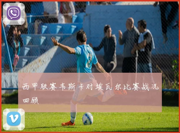 西甲联赛韦斯卡对埃瓦尔比赛战况回顾