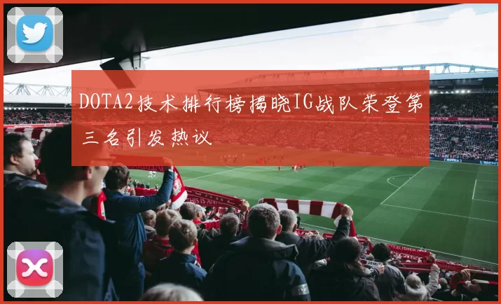 DOTA2技术排行榜揭晓IG战队荣登第三名引发热议