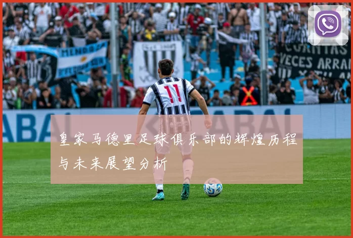皇家马德里足球俱乐部的辉煌历程与未来展望分析