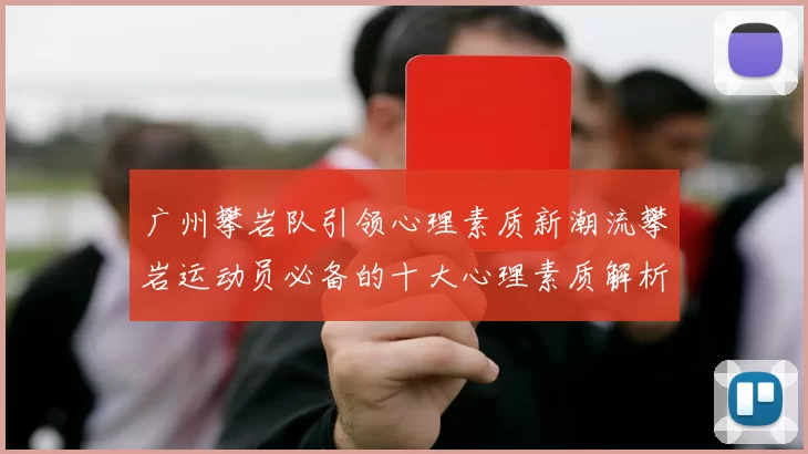 广州攀岩队引领心理素质新潮流攀岩运动员必备的十大心理素质解析