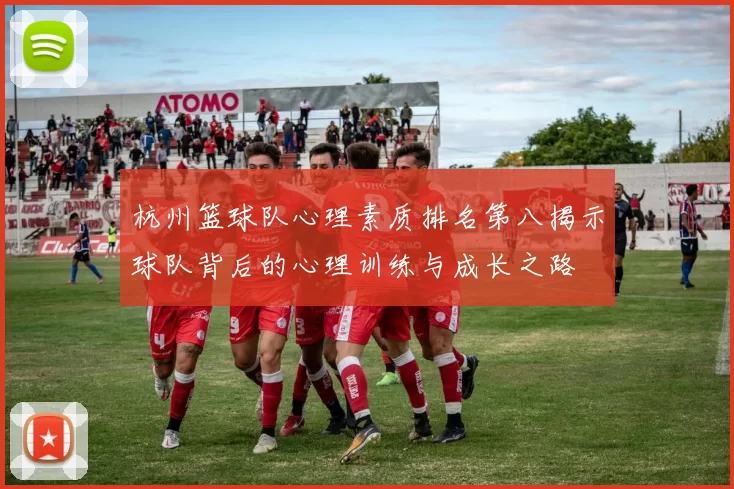 杭州篮球队心理素质排名第八揭示球队背后的心理训练与成长之路