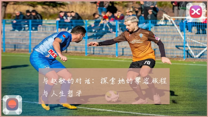与赵敏的对话：探索她的攀岩旅程与人生哲学