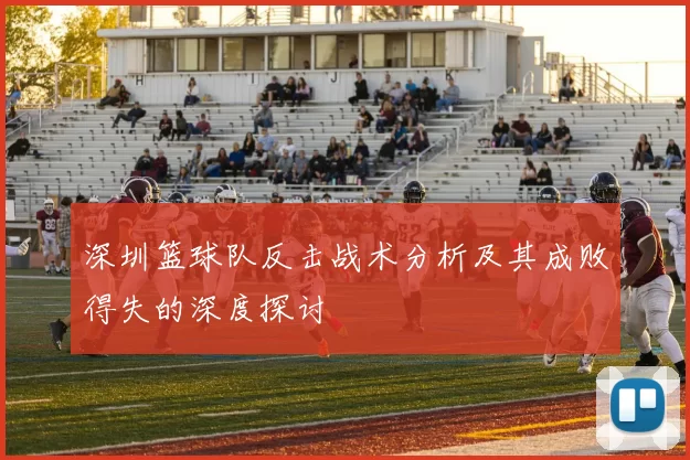 深圳篮球队反击战术分析及其成败得失的深度探讨