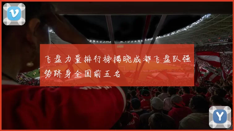 飞盘力量排行榜揭晓成都飞盘队强势跻身全国前五名