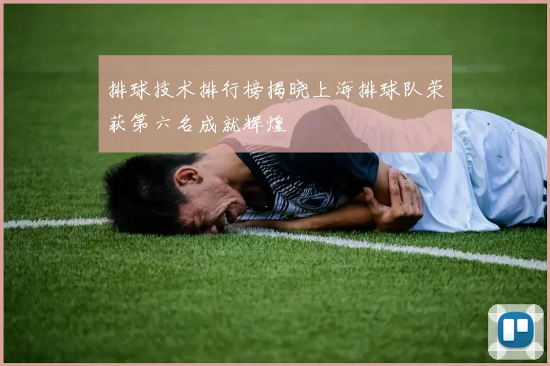 排球技术排行榜揭晓上海排球队荣获第六名成就辉煌