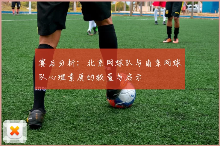 赛后分析：北京网球队与南京网球队心理素质的较量与启示