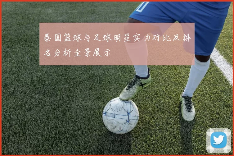 泰国篮球与足球明星实力对比及排名分析全景展示