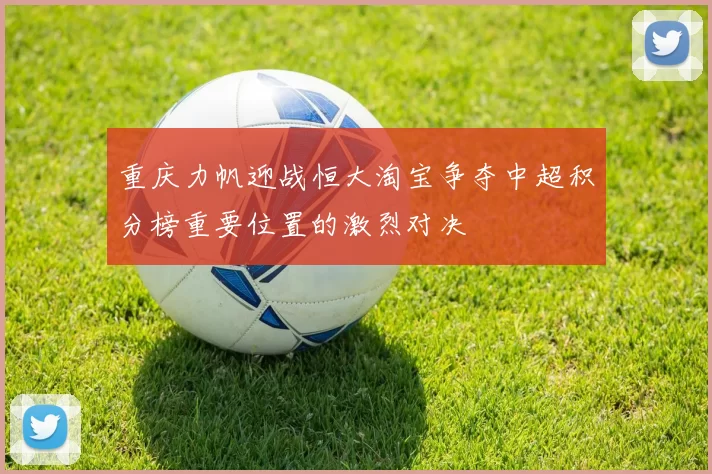 重庆力帆迎战恒大淘宝争夺中超积分榜重要位置的激烈对决