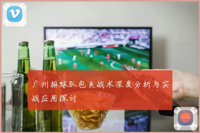 广州排球队包夹战术深度分析与实战应用探讨