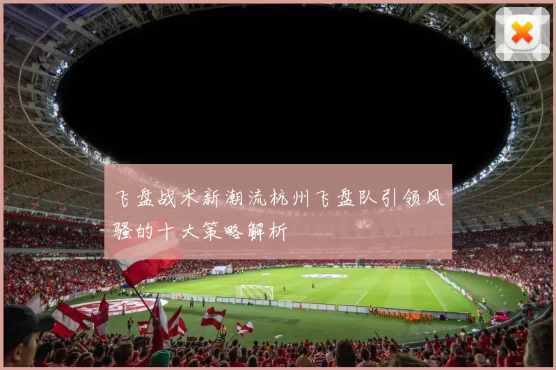 飞盘战术新潮流杭州飞盘队引领风骚的十大策略解析