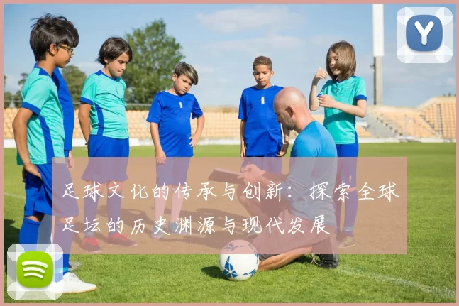 足球文化的传承与创新：探索全球足坛的历史渊源与现代发展