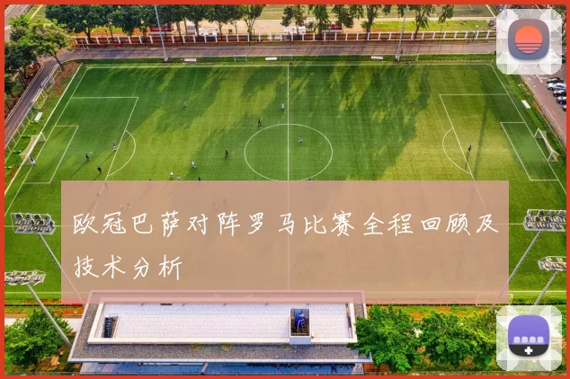 欧冠巴萨对阵罗马比赛全程回顾及技术分析