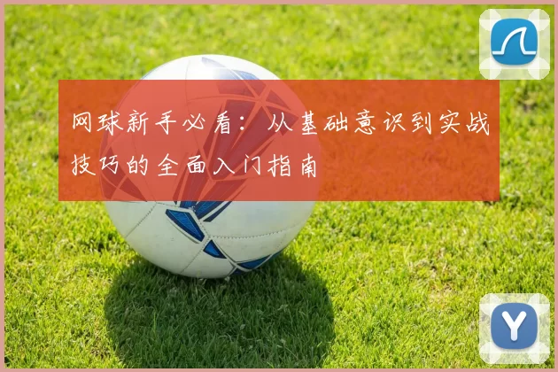 网球新手必看：从基础意识到实战技巧的全面入门指南