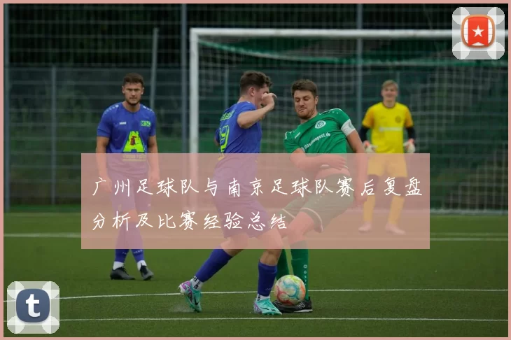 广州足球队与南京足球队赛后复盘分析及比赛经验总结