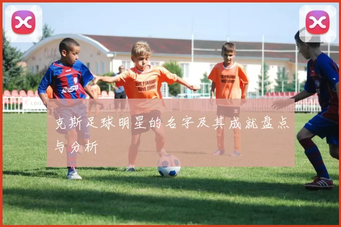 克斯足球明星的名字及其成就盘点与分析