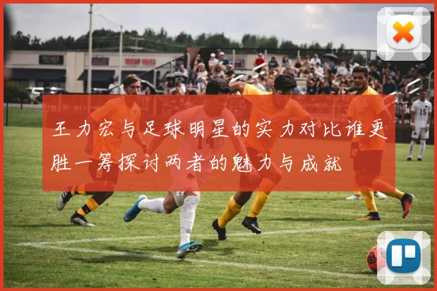 王力宏与足球明星的实力对比谁更胜一筹探讨两者的魅力与成就