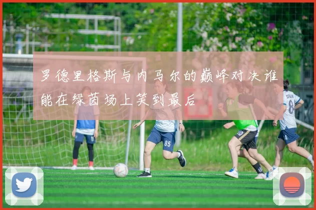 罗德里格斯与内马尔的巅峰对决谁能在绿茵场上笑到最后