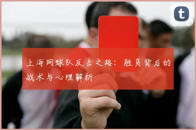 上海网球队反击之路：胜负背后的战术与心理解析
